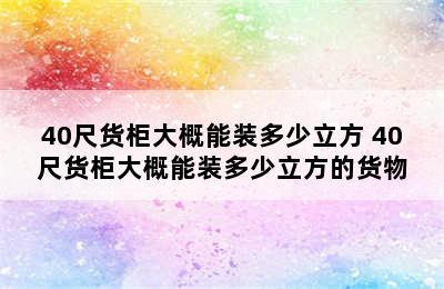 40尺货柜大概能装多少立方 40尺货柜大概能装多少立方的货物